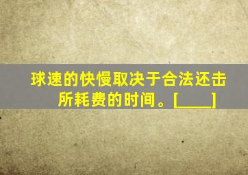 球速的快慢取决于合法还击所耗费的时间。[____]